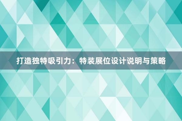 打造独特吸引力：特装展位设计说明与策略