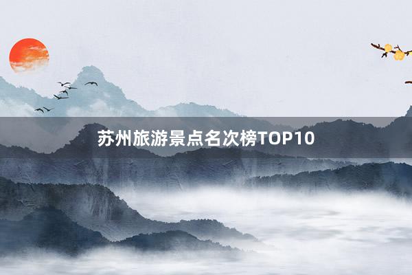 苏州旅游景点名次榜TOP10